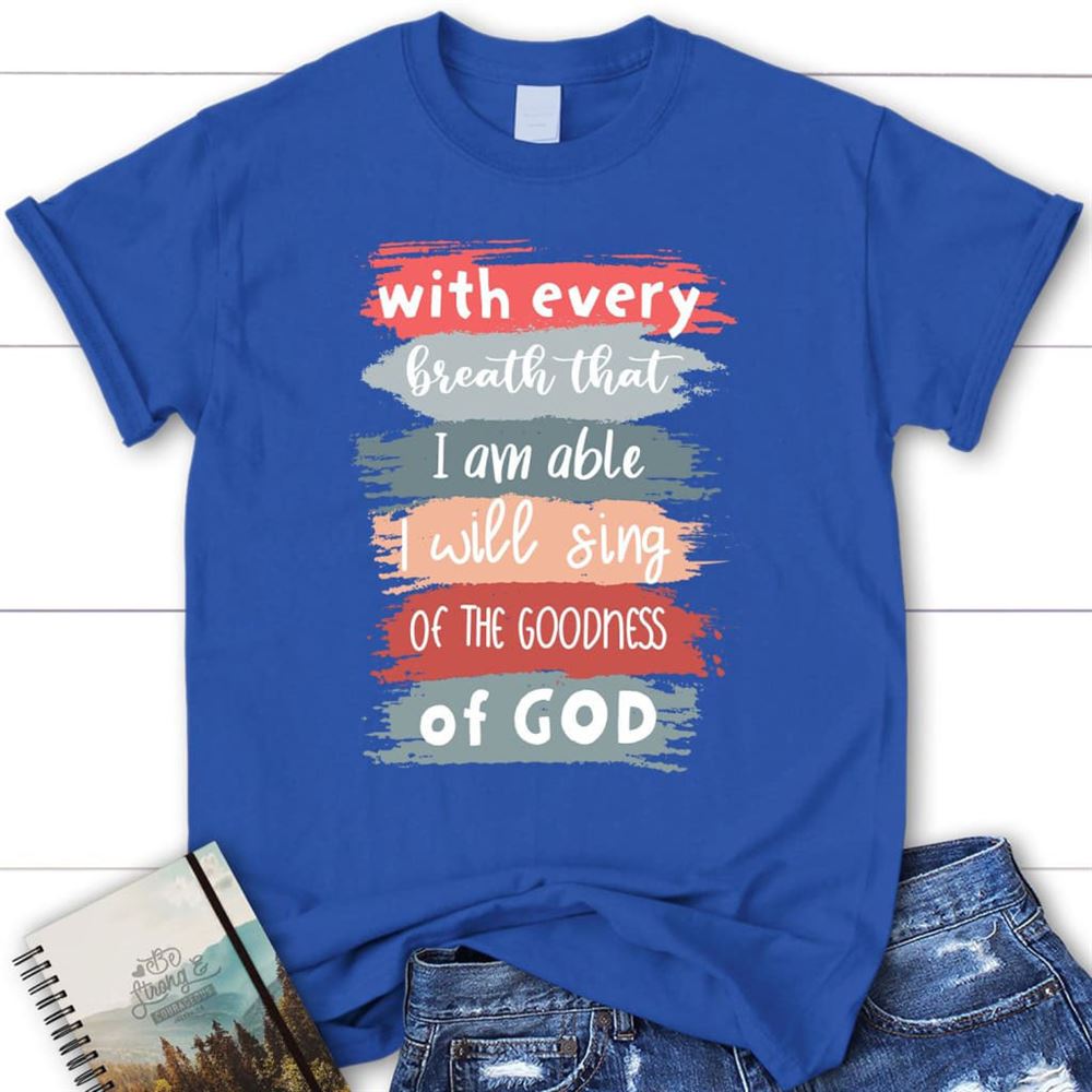 I Will Sing Of The Goodness Of God Christian T Shirt, Blessed T Shirt, Bible T shirt, T shirt Women - Image 3
