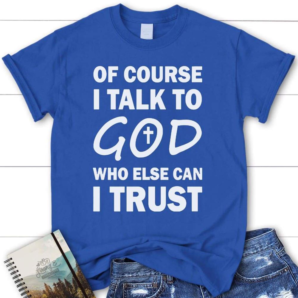 Of Course I Talk To God Who Else Can I Trust Womens Christian T Shirt, Blessed T Shirt, Bible T shirt, T shirt Women - Image 4