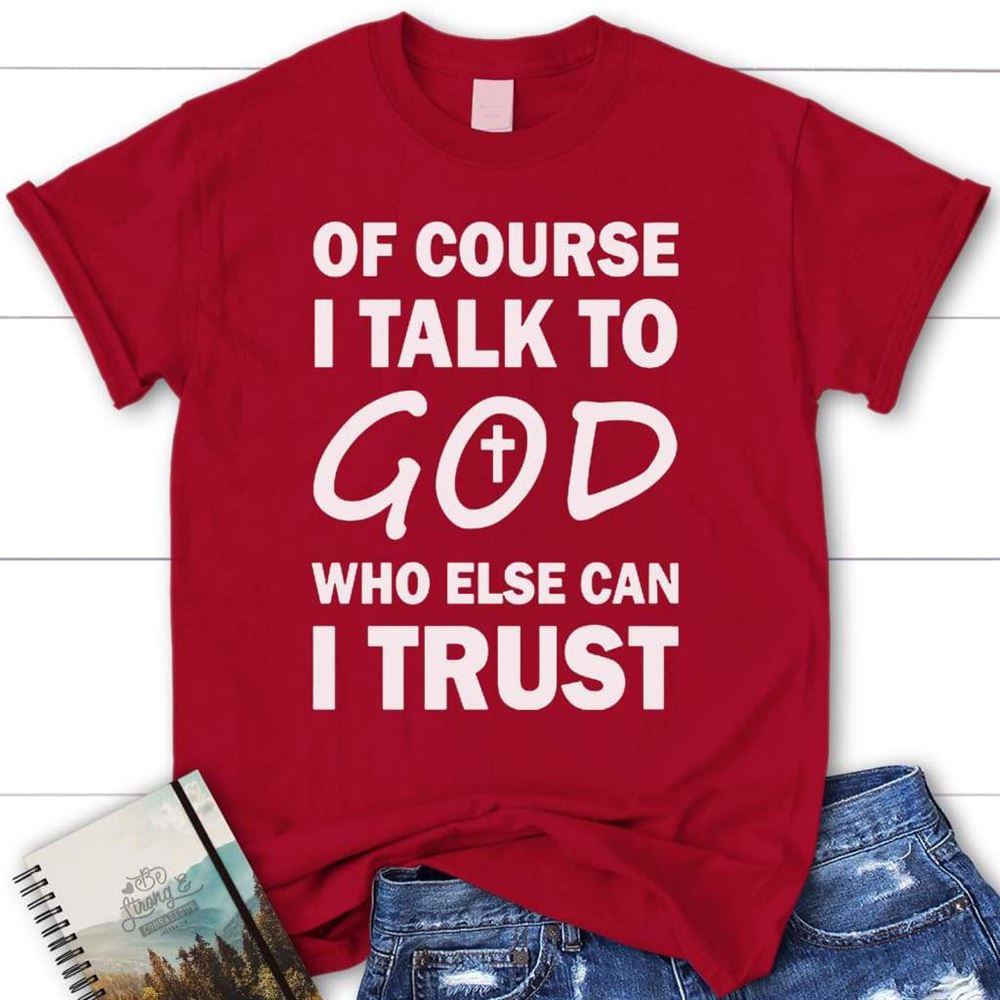 Of Course I Talk To God Who Else Can I Trust Womens Christian T Shirt, Blessed T Shirt, Bible T shirt, T shirt Women - Image 5