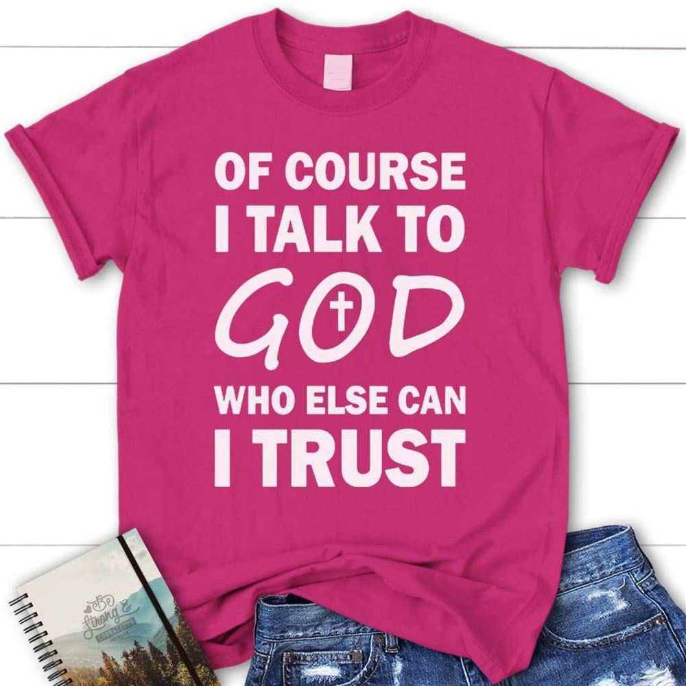 Of Course I Talk To God Who Else Can I Trust Womens Christian T Shirt, Blessed T Shirt, Bible T shirt, T shirt Women - Image 6